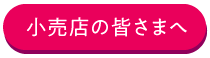 小売店の皆さまへ
